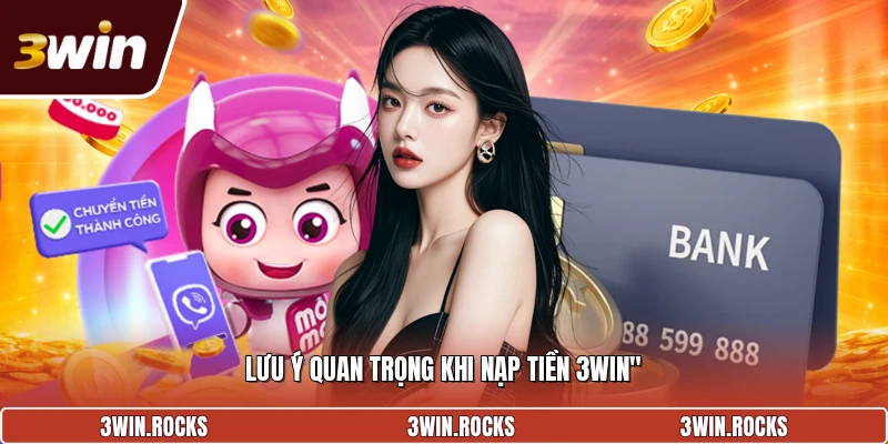 Lưu ý quan trọng khi nạp tiền 3win